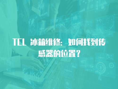 TCL 冰箱維修：如何找到傳感器的位置？