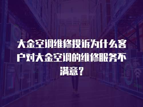 大金空調(diào)維修投訴為什么客戶對大金空調(diào)的維修服務(wù)不滿意？