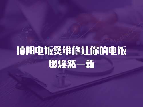 德陽電飯煲維修讓你的電飯煲煥然一新
