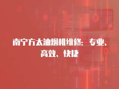 南寧方太油煙機維修：專業、高效、快捷