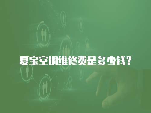 夏寶空調維修費是多少錢？