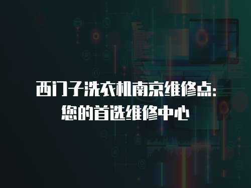 西門子洗衣機南京維修點：您的首選維修中心