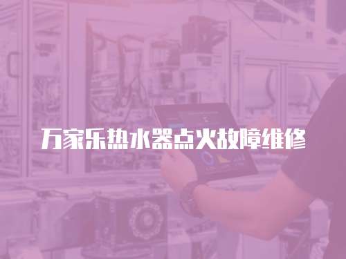 萬家樂熱水器點火故障維修