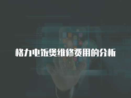 格力電飯煲維修費用的分析