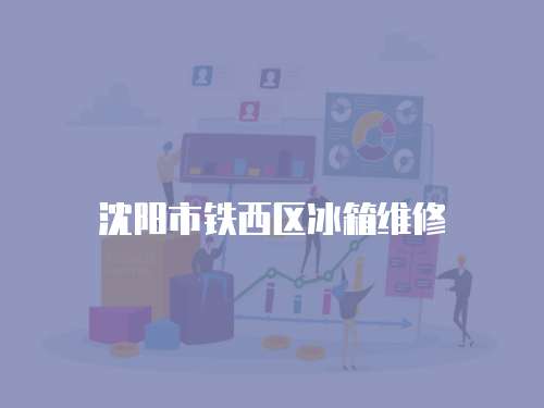 沈陽市鐵西區(qū)冰箱維修