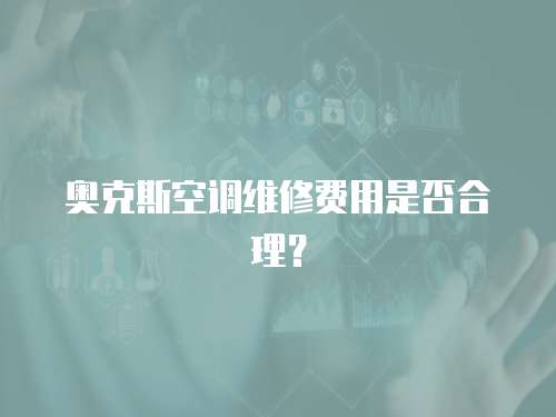 奧克斯空調維修費用是否合理？