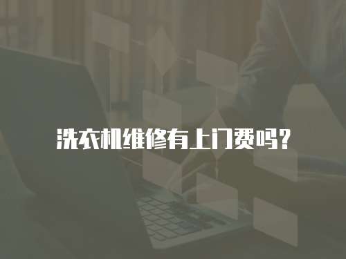 洗衣機維修有上門費嗎？