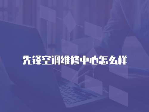 先鋒空調維修中心怎么樣