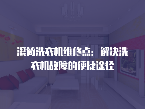 滾筒洗衣機維修點：解決洗衣機故障的便捷途徑