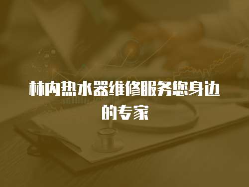 林內熱水器維修服務您身邊的專家