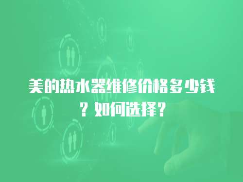美的熱水器維修價格多少錢？如何選擇？