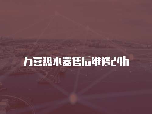 萬(wàn)喜熱水器售后維修24h