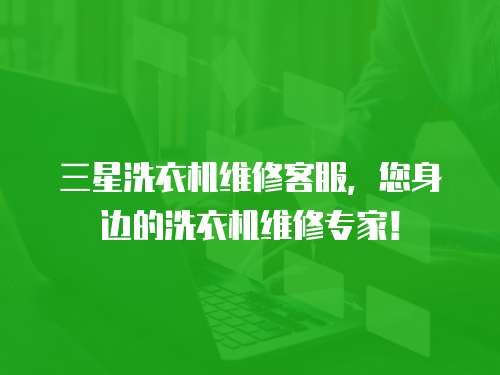 三星洗衣機維修客服，您身邊的洗衣機維修專家！