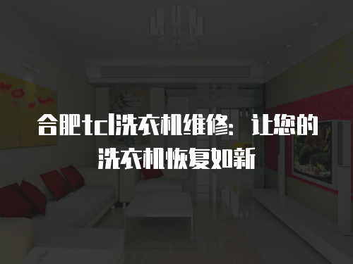 合肥tcl洗衣機維修：讓您的洗衣機恢復如新