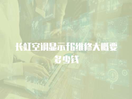 長虹空調顯示f6維修大概要多少錢