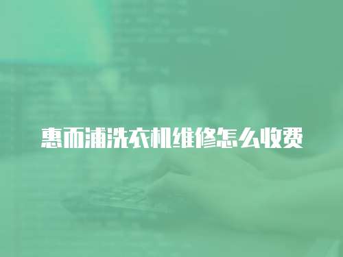 惠而浦洗衣機(jī)維修怎么收費