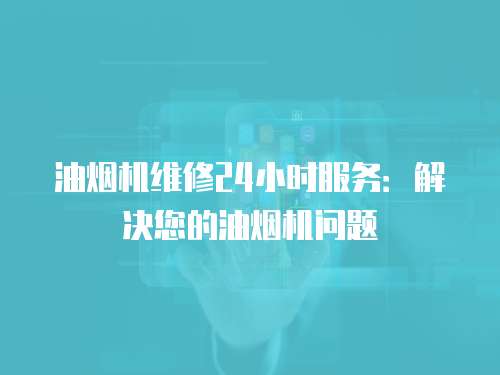 油煙機維修24小時服務：解決您的油煙機問題