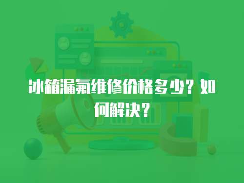 冰箱漏氟維修價(jià)格多少？如何解決？
