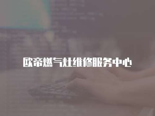 歐帝燃?xì)庠罹S修服務(wù)中心