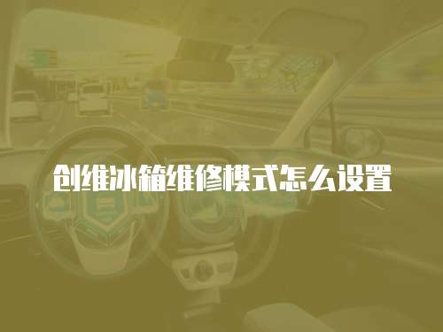 創(chuàng)維冰箱維修模式怎么設(shè)置