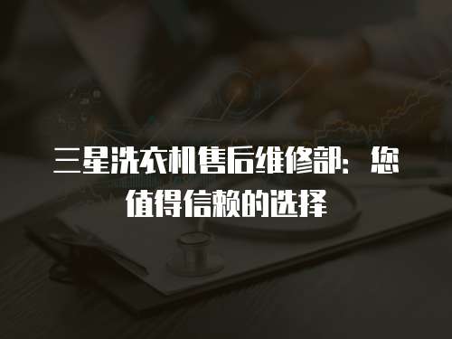 三星洗衣機售后維修部：您值得信賴的選擇