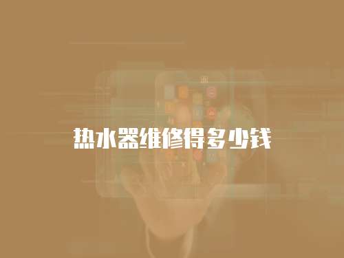 熱水器維修得多少錢(qián)