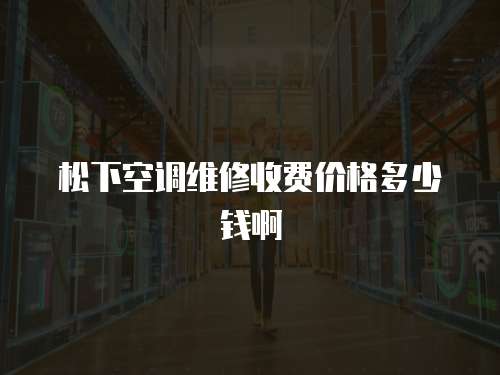 松下空調維修收費價格多少錢啊