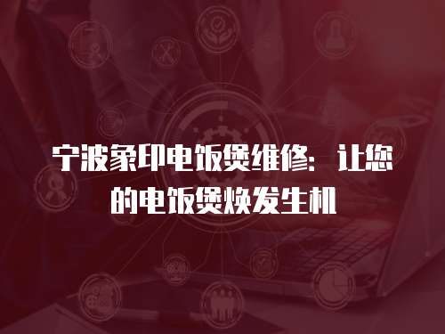 寧波象印電飯煲維修：讓您的電飯煲煥發生機