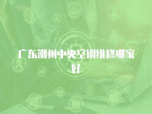 廣東潮州中央空調(diào)維修哪家好