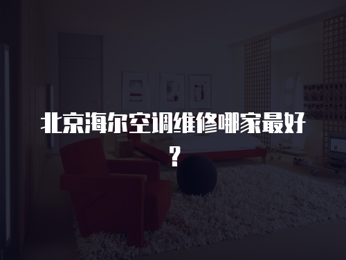 北京海爾空調維修哪家最好？