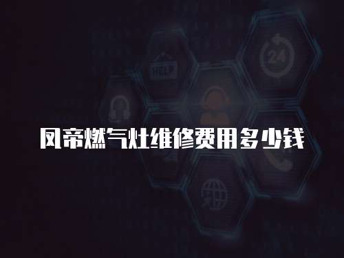鳳帝燃氣灶維修費用多少錢