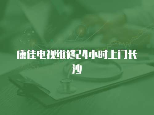 康佳電視維修24小時上門長沙