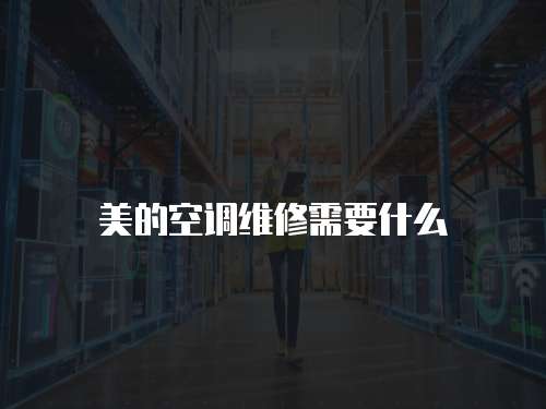 美的空調(diào)維修需要什么