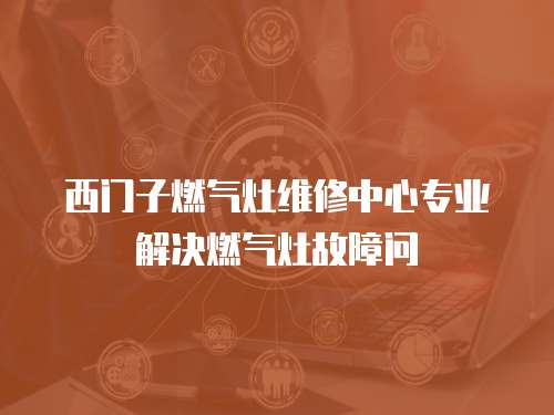 西門子燃氣灶維修中心專業(yè)解決燃氣灶故障問