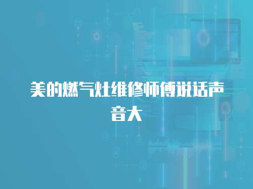 美的燃氣灶維修師傅說話聲音大