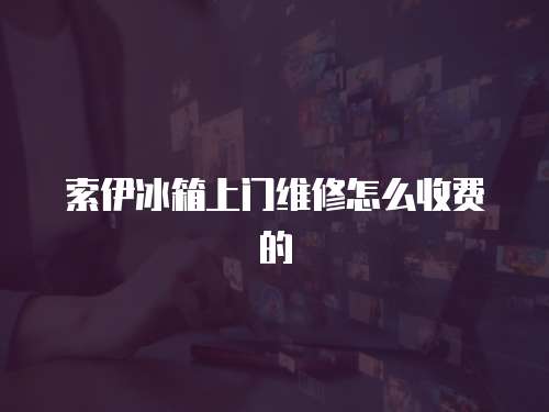 索伊冰箱上門維修怎么收費的