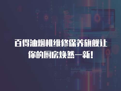 百得油煙機(jī)維修保養(yǎng)旗艦讓你的廚房煥然一新！