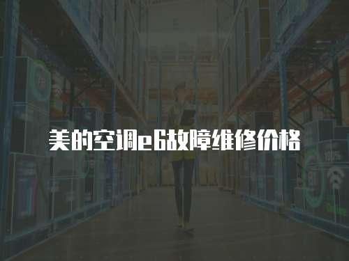 美的空調(diào)e6故障維修價(jià)格