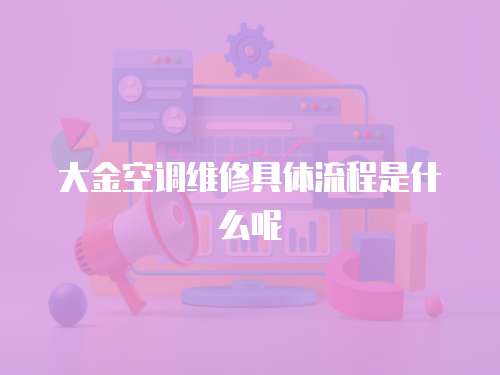 大金空調(diào)維修具體流程是什么呢