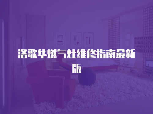 洛歌華燃?xì)庠罹S修指南最新版