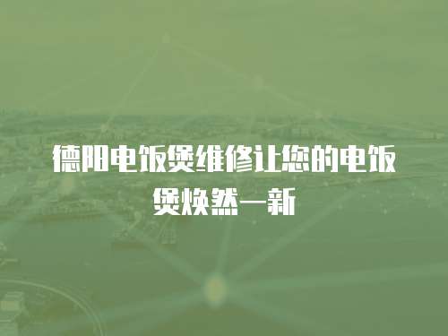 德陽電飯煲維修讓您的電飯煲煥然一新