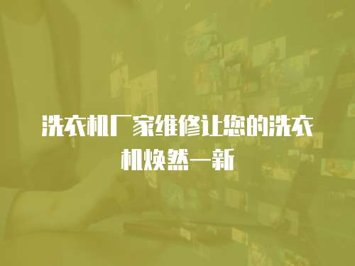 洗衣機廠家維修讓您的洗衣機煥然一新