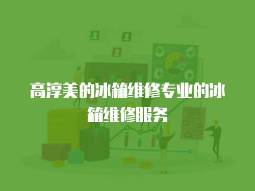 高淳美的冰箱維修專業的冰箱維修服務