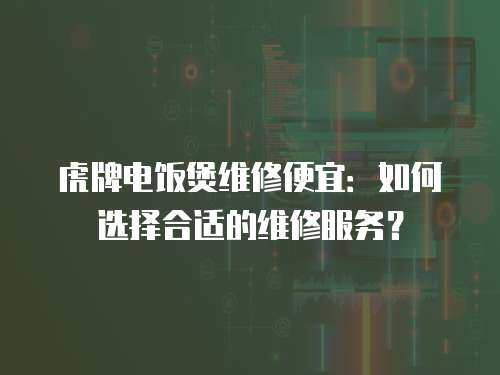 虎牌電飯煲維修便宜：如何選擇合適的維修服務？
