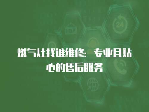 燃氣灶找誰維修：專業且貼心的售后服務