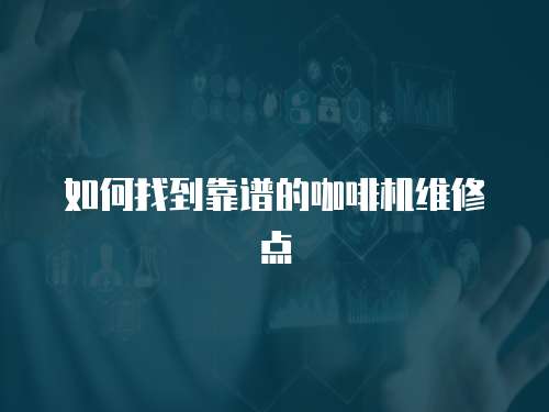 如何找到靠譜的咖啡機維修點