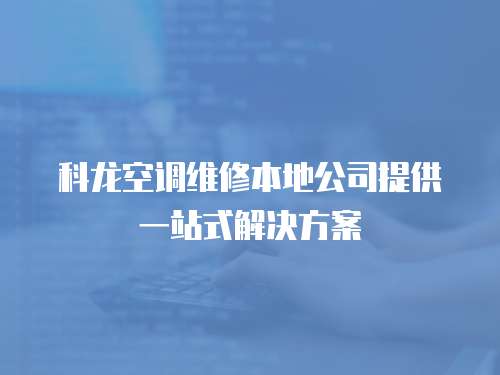 科龍空調(diào)維修本地公司提供一站式解決方案