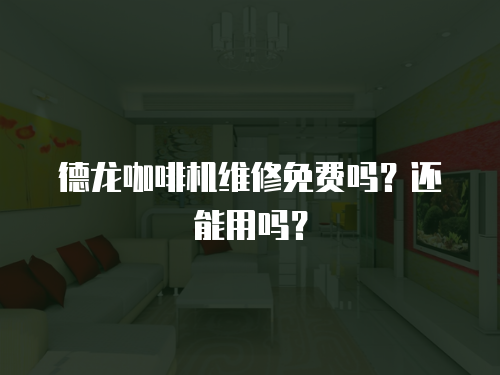 德龍咖啡機維修免費嗎？還能用嗎？