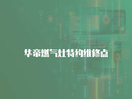 華帝燃氣灶特約維修點