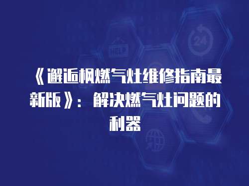 《邂逅楓燃氣灶維修指南最新版》：解決燃氣灶問題的利器